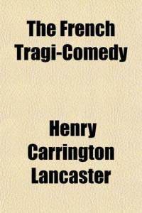The French Tragi-Comédy, par Henry Carrington Lancaster